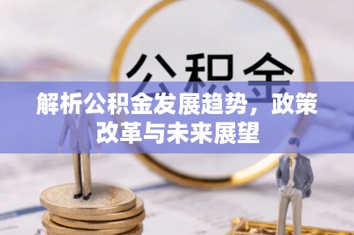屏南解析公积金发展趋势，政策改革与未来展望