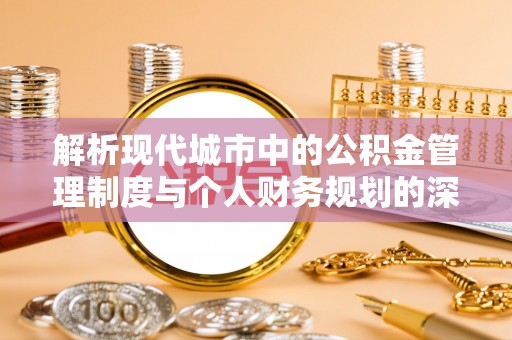 屏南解析现代城市中的公积金管理制度与个人财务规划的深度关联
