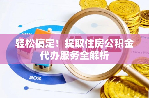 屏南轻松搞定！提取住房公积金代办服务全解析