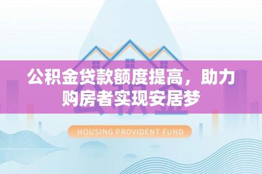 屏南公积金贷款额度提高，助力购房者实现安居梦