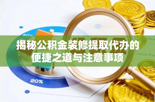 屏南揭秘公积金装修提取代办的便捷之道与注意事项