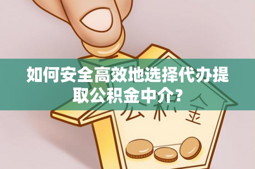 屏南如何安全高效地选择代办提取公积金中介？