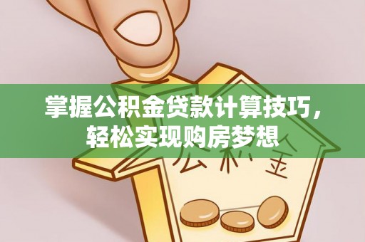 屏南掌握公积金贷款计算技巧，轻松实现购房梦想