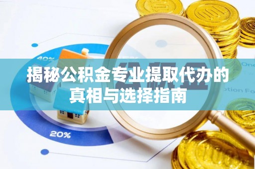 屏南揭秘公积金专业提取代办的真相与选择指南