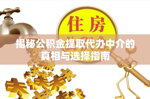 屏南揭秘公积金提取代办中介的真相与选择指南