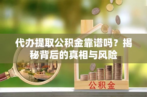 屏南代办提取公积金靠谱吗？揭秘背后的真相与风险