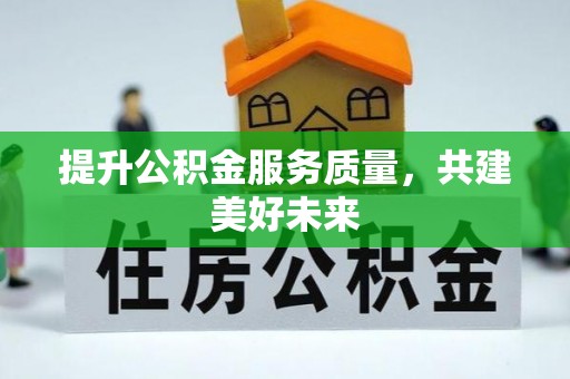 屏南提升公积金服务质量，共建美好未来
