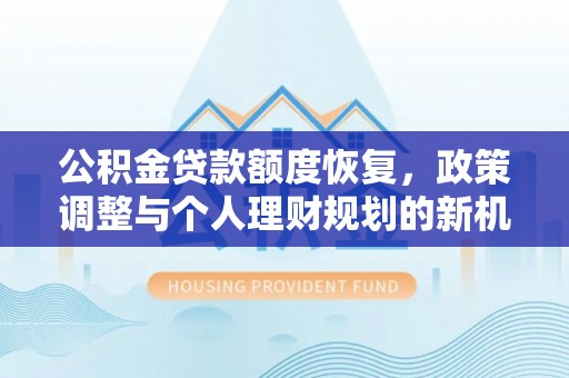 屏南公积金贷款额度恢复，政策调整与个人理财规划的新机遇