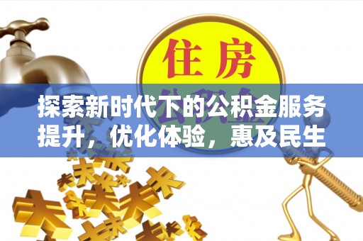 屏南探索新时代下的公积金服务提升，优化体验，惠及民生