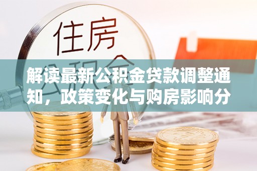 屏南解读最新公积金贷款调整通知，政策变化与购房影响分析