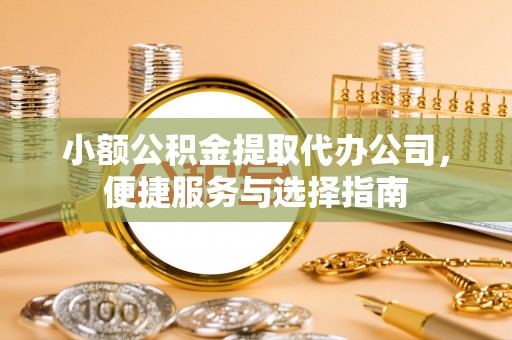 屏南小额公积金提取代办公司，便捷服务与选择指南