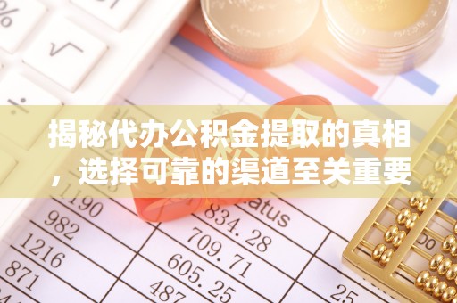 屏南揭秘代办公积金提取的真相，选择可靠的渠道至关重要