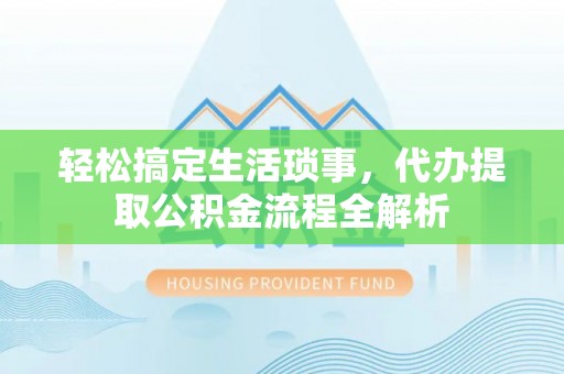 屏南轻松搞定生活琐事，代办提取公积金流程全解析