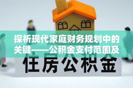 屏南探析现代家庭财务规划中的关键——公积金支付范围及其影响
