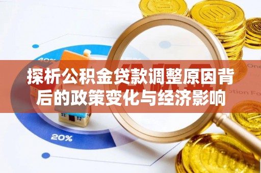 屏南探析公积金贷款调整原因背后的政策变化与经济影响