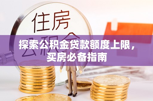 屏南探索公积金贷款额度上限，买房必备指南
