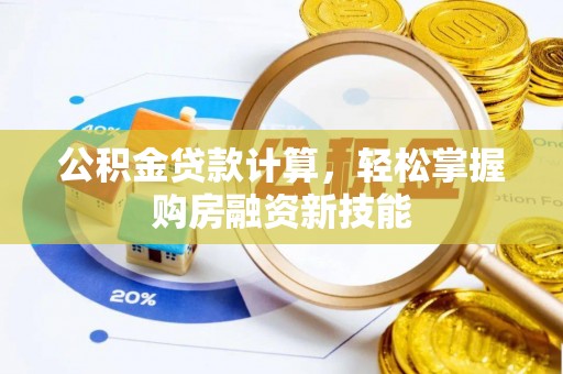 屏南公积金贷款计算，轻松掌握购房融资新技能
