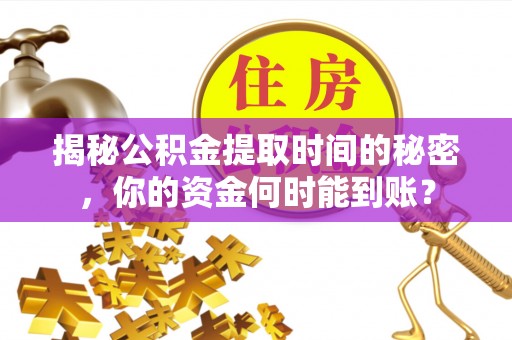 屏南揭秘公积金提取时间的秘密，你的资金何时能到账？