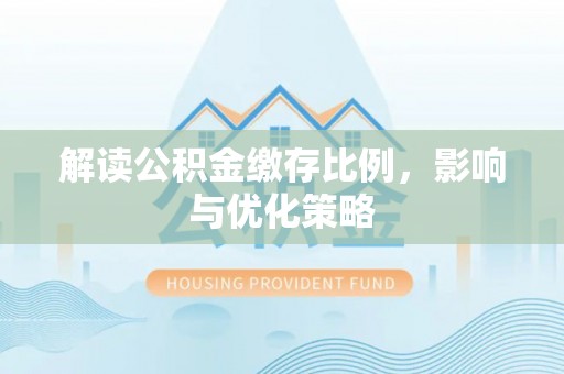 屏南解读公积金缴存比例，影响与优化策略