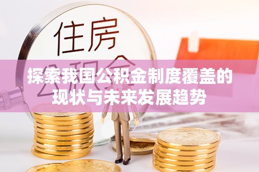 屏南探索我国公积金制度覆盖的现状与未来发展趋势