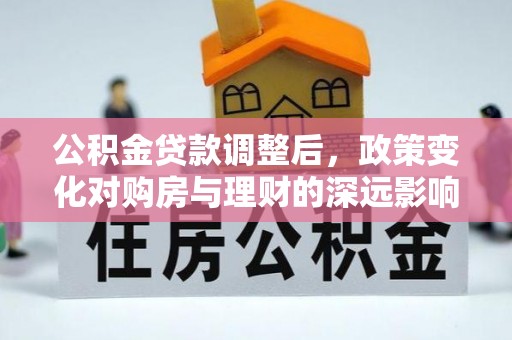 屏南公积金贷款调整后，政策变化对购房与理财的深远影响