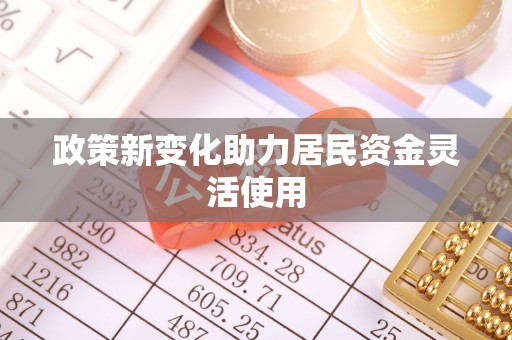 屏南政策新变化助力居民资金灵活使用
