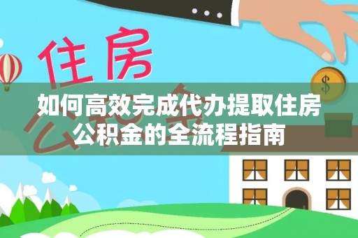 屏南如何高效完成代办提取住房公积金的全流程指南