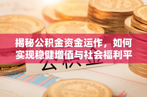 屏南揭秘公积金资金运作，如何实现稳健增值与社会福利平衡