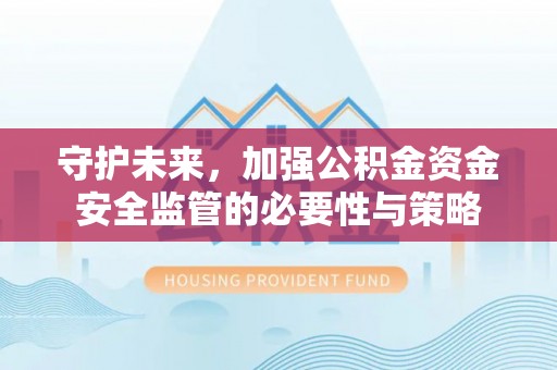 屏南守护未来，加强公积金资金安全监管的必要性与策略