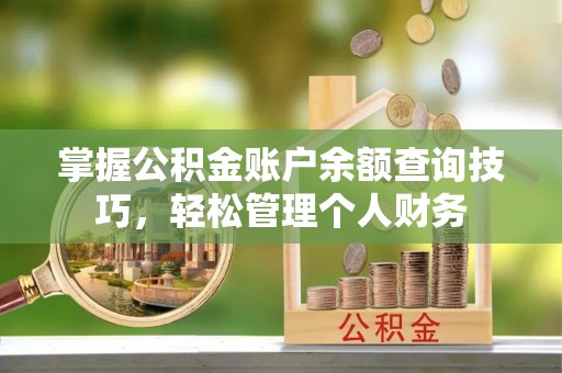 屏南掌握公积金账户余额查询技巧，轻松管理个人财务