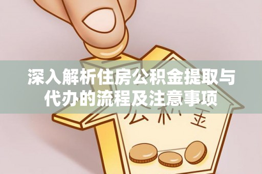 屏南深入解析住房公积金提取与代办的流程及注意事项