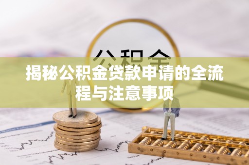 屏南揭秘公积金贷款申请的全流程与注意事项