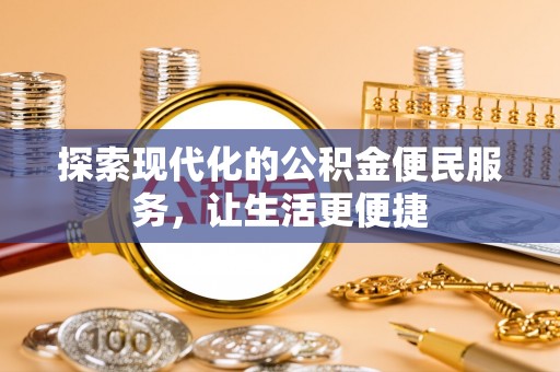 屏南探索现代化的公积金便民服务，让生活更便捷