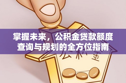 屏南掌握未来，公积金贷款额度查询与规划的全方位指南