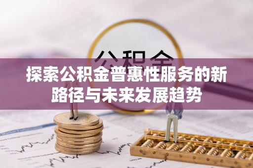 屏南探索公积金普惠性服务的新路径与未来发展趋势