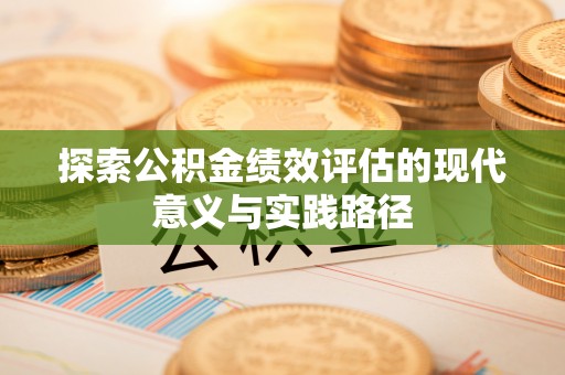 屏南探索公积金绩效评估的现代意义与实践路径