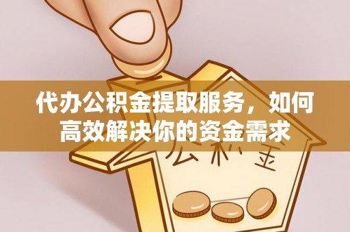 屏南代办公积金提取服务，如何高效解决你的资金需求