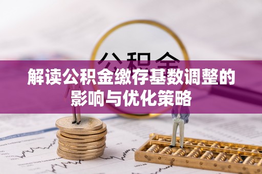屏南解读公积金缴存基数调整的影响与优化策略