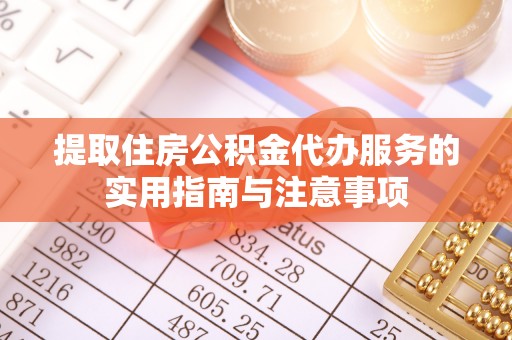屏南提取住房公积金代办服务的实用指南与注意事项