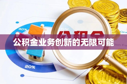 屏南公积金业务创新的无限可能