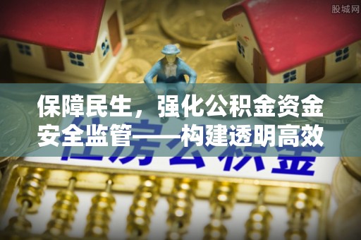 屏南保障民生，强化公积金资金安全监管——构建透明高效的管理体系