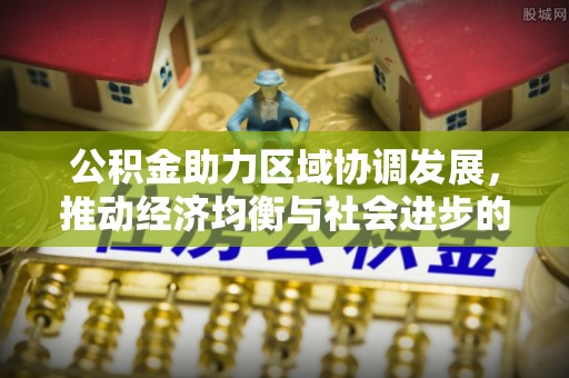 屏南公积金助力区域协调发展，推动经济均衡与社会进步的桥梁