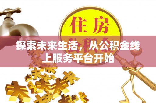 屏南探索未来生活，从公积金线上服务平台开始