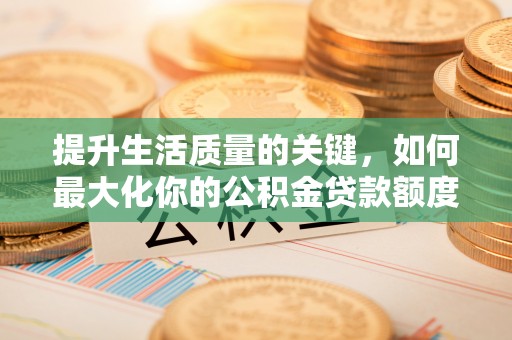 屏南提升生活质量的关键，如何最大化你的公积金贷款额度