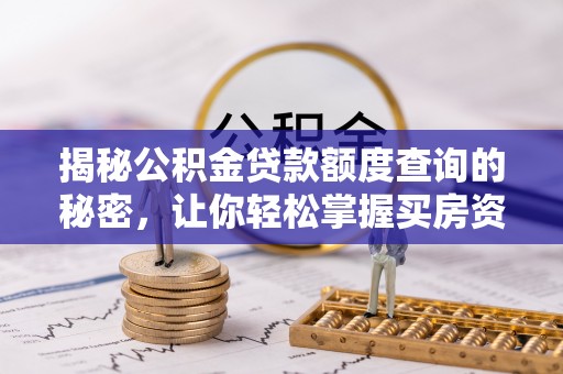 屏南揭秘公积金贷款额度查询的秘密，让你轻松掌握买房资金规划