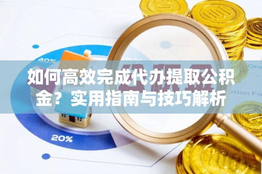 屏南如何高效完成代办提取公积金？实用指南与技巧解析
