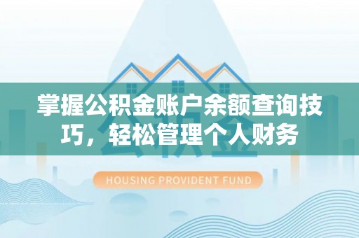 屏南掌握公积金账户余额查询技巧，轻松管理个人财务