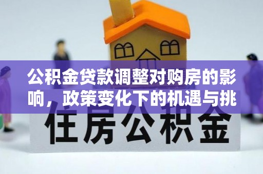 屏南公积金贷款调整对购房的影响，政策变化下的机遇与挑战