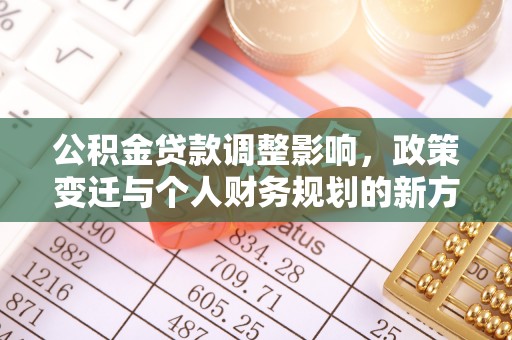 屏南公积金贷款调整影响，政策变迁与个人财务规划的新方向