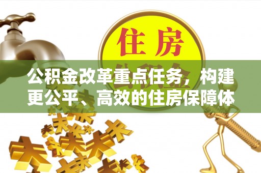 屏南公积金改革重点任务，构建更公平、高效的住房保障体系